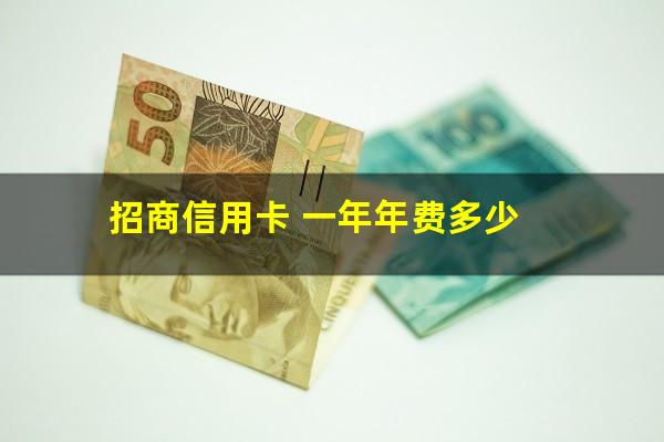 招商银行卡信用卡年费多少?招商信用卡 一年年费多少?